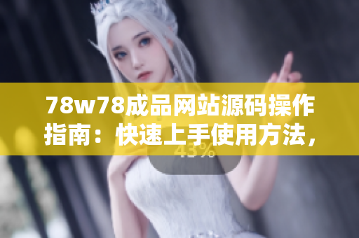 78w78成品網(wǎng)站源碼操作指南：快速上手使用方法，輕松打造個(gè)性化網(wǎng)站！