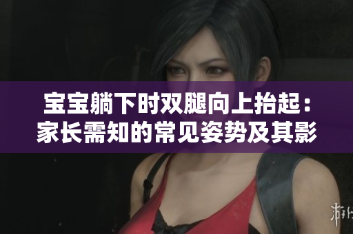 寶寶躺下時(shí)雙腿向上抬起：家長需知的常見姿勢及其影響