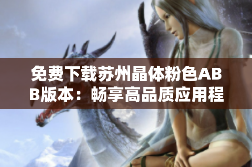 免費下載蘇州晶體粉色ABB版本：暢享高品質(zhì)應(yīng)用程序