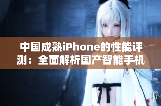 中國成熟iPhone的性能評測：全面解析國產(chǎn)智能手機(jī)的表現(xiàn)