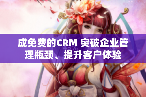 成免費(fèi)的CRM 突破企業(yè)管理瓶頸、提升客戶體驗(yàn)