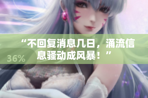 “不回復(fù)消息幾日，涌流信息騷動(dòng)成風(fēng)暴！”
