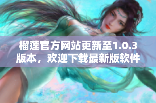 榴蓮官方網(wǎng)站更新至1.0.3版本，歡迎下載最新版軟件