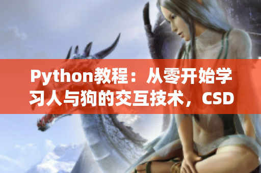 Python教程：從零開始學(xué)習(xí)人與狗的交互技術(shù)，CSDN專家為您解讀