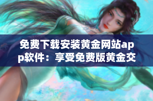 免費下載安裝黃金網站app軟件：享受免費版黃金交易體驗