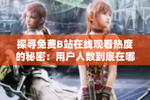 探尋免費(fèi)B站在線觀看熱度的秘密：用戶人數(shù)到底在哪里？