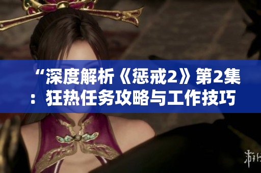 “深度解析《懲戒2》第2集：狂熱任務(wù)攻略與工作技巧大揭秘！”