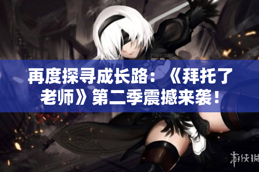 再度探尋成長路：《拜托了老師》第二季震撼來襲！