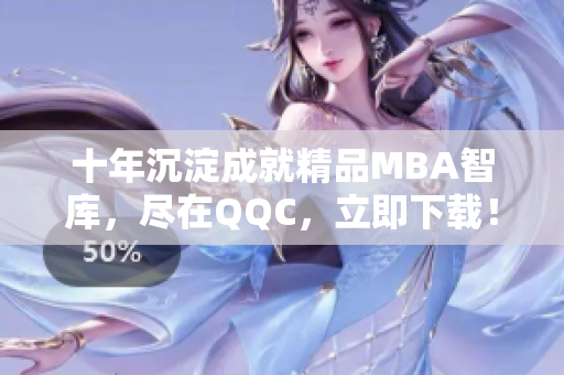 十年沉淀成就精品MBA智庫(kù)，盡在QQC，立即下載！