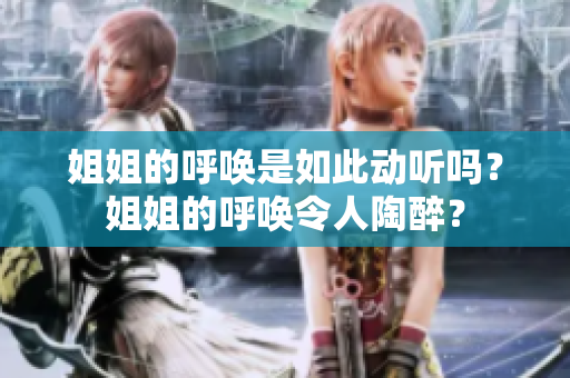 姐姐的呼喚是如此動聽嗎？姐姐的呼喚令人陶醉？