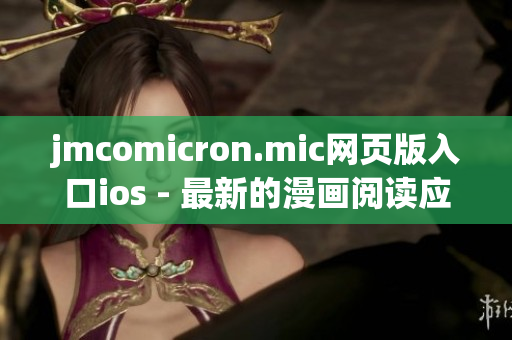 jmcomicron.mic網(wǎng)頁版入口ios - 最新的漫畫閱讀應(yīng)用，盡在你的掌握