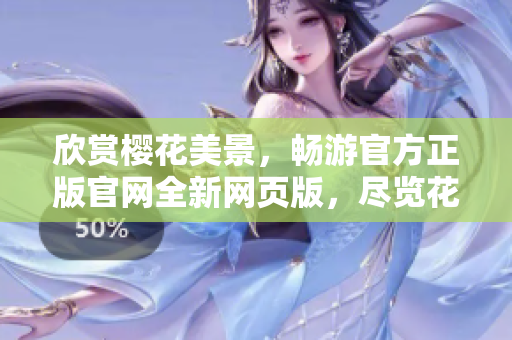 欣賞櫻花美景，暢游官方正版官網(wǎng)全新網(wǎng)頁版，盡覽花開花落之美