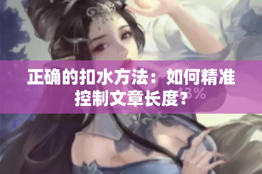 正確的扣水方法：如何精準(zhǔn)控制文章長(zhǎng)度？