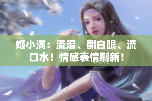 姬小滿：流淚、翻白眼、流口水！情感表情刷新！