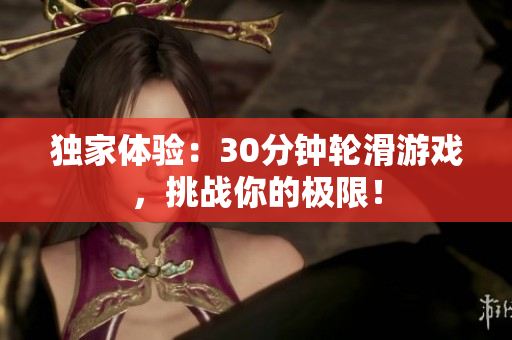 獨(dú)家體驗(yàn)：30分鐘輪滑游戲，挑戰(zhàn)你的極限！