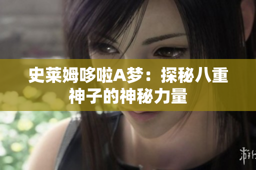 史萊姆哆啦A夢(mèng)：探秘八重神子的神秘力量