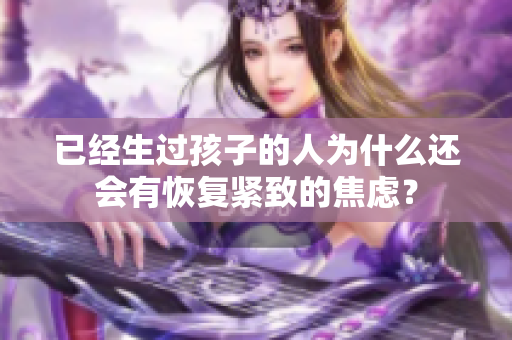 已經(jīng)生過孩子的人為什么還會有恢復(fù)緊致的焦慮？