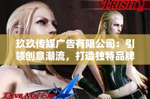 玖玖傳媒廣告有限公司：引領(lǐng)創(chuàng)意潮流，打造獨(dú)特品牌影響力