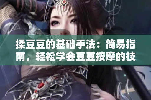 揉豆豆的基礎(chǔ)手法：簡易指南，輕松學(xué)會豆豆按摩的技巧與方法
