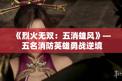 《烈火無雙：五消雄風》— 五名消防英雄勇戰(zhàn)逆境
