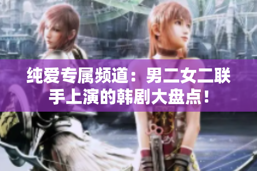 純愛專屬頻道：男二女二聯(lián)手上演的韓劇大盤點(diǎn)！
