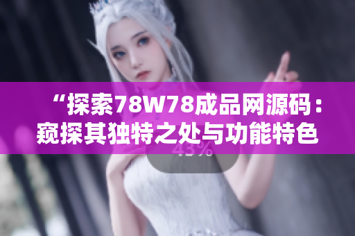 “探索78W78成品網(wǎng)源碼：窺探其獨特之處與功能特色”