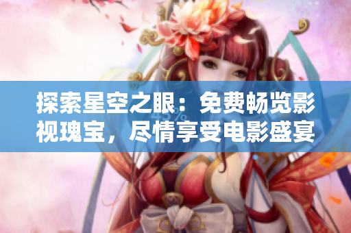 探索星空之眼：免費暢覽影視瑰寶，盡情享受電影盛宴