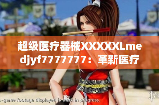 超級(jí)醫(yī)療器械XXXXXLmedjyf7777777：革新醫(yī)療領(lǐng)域的巨大突破