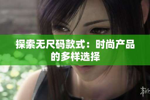 探索無尺碼款式：時(shí)尚產(chǎn)品的多樣選擇