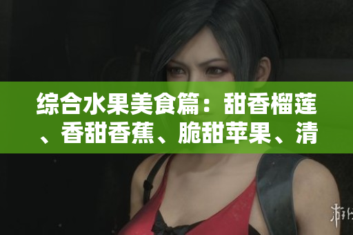 綜合水果美食篇：甜香榴蓮、香甜香蕉、脆甜蘋果、清甜哈密瓜、多汁水蜜桃