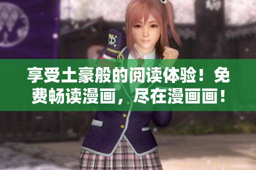 享受土豪般的閱讀體驗(yàn)！免費(fèi)暢讀漫畫，盡在漫畫畫！