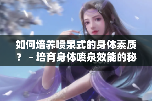 如何培養(yǎng)噴泉式的身體素質(zhì)？ - 培育身體噴泉效能的秘訣