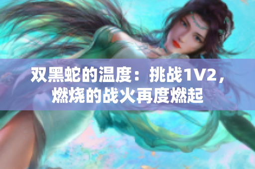 雙黑蛇的溫度：挑戰(zhàn)1V2，燃燒的戰(zhàn)火再度燃起