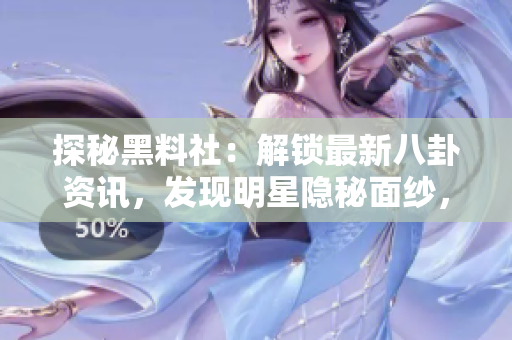 探秘黑料社：解鎖最新八卦資訊，發(fā)現(xiàn)明星隱秘面紗，揭秘娛樂圈內(nèi)幕！