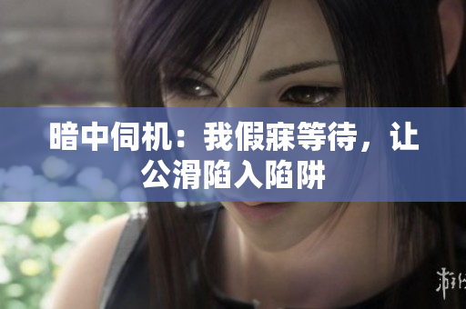 暗中伺機(jī)：我假寐等待，讓公滑陷入陷阱
