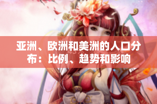亞洲、歐洲和美洲的人口分布：比例、趨勢(shì)和影響