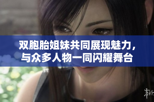 雙胞胎姐妹共同展現(xiàn)魅力，與眾多人物一同閃耀舞臺(tái)