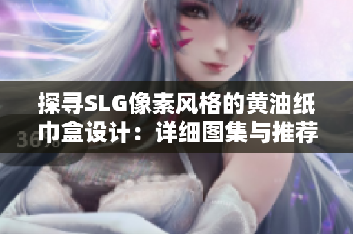 探尋SLG像素風(fēng)格的黃油紙巾盒設(shè)計：詳細(xì)圖集與推薦