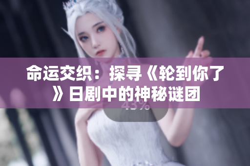 命運交織：探尋《輪到你了》日劇中的神秘謎團