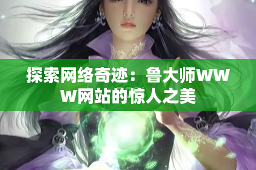 探索網(wǎng)絡奇跡：魯大師WWW網(wǎng)站的驚人之美