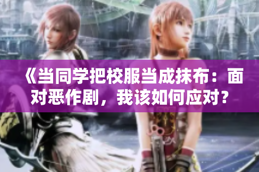 《當(dāng)同學(xué)把校服當(dāng)成抹布：面對(duì)惡作劇，我該如何應(yīng)對(duì)？》