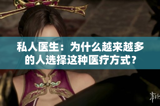 私人醫(yī)生：為什么越來(lái)越多的人選擇這種醫(yī)療方式？