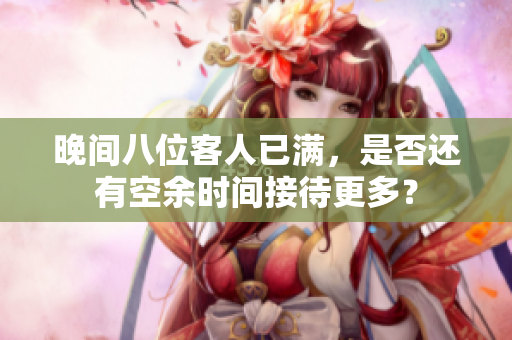 晚間八位客人已滿，是否還有空余時(shí)間接待更多？