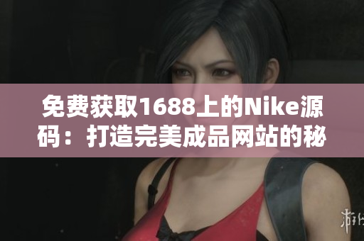 免費(fèi)獲取1688上的Nike源碼：打造完美成品網(wǎng)站的秘訣揭秘！