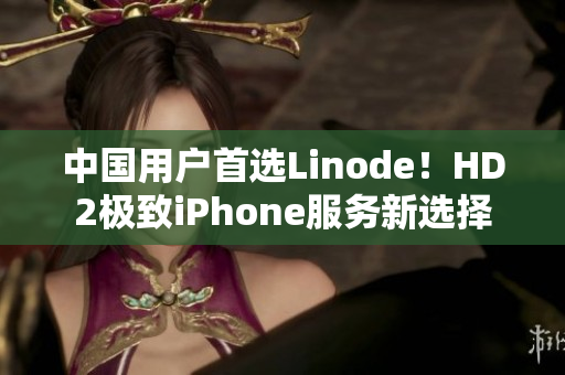 中國用戶首選Linode！HD2極致iPhone服務(wù)新選擇