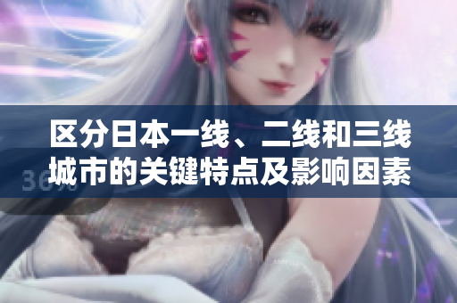 區(qū)分日本一線、二線和三線城市的關(guān)鍵特點(diǎn)及影響因素