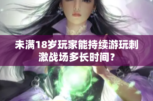 未滿18歲玩家能持續(xù)游玩刺激戰(zhàn)場多長時間？