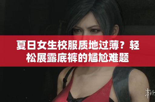 夏日女生校服質(zhì)地過薄？輕松展露底褲的尷尬難題