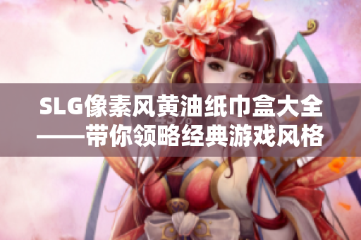SLG像素風(fēng)黃油紙巾盒大全——帶你領(lǐng)略經(jīng)典游戲風(fēng)格的創(chuàng)意紙巾盒