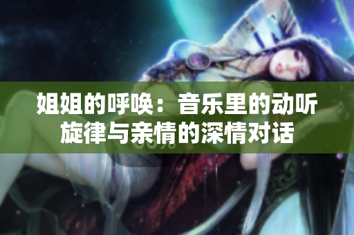 姐姐的呼喚：音樂里的動(dòng)聽旋律與親情的深情對(duì)話